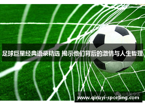 足球巨星经典语录精选 揭示他们背后的激情与人生哲理