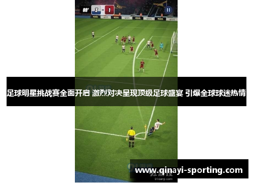 足球明星挑战赛全面开启 激烈对决呈现顶级足球盛宴 引爆全球球迷热情