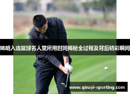 姚明入选篮球名人堂所用时间揭秘全过程及背后精彩瞬间