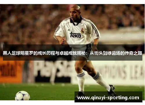 黑人足球明星罗的成长历程与卓越成就揭秘：从街头到绿茵场的传奇之路