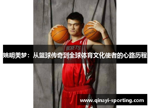 姚明美梦：从篮球传奇到全球体育文化使者的心路历程