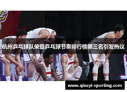杭州乒乓球队荣登乒乓球节奏排行榜第三名引发热议