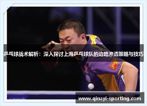 乒乓球战术解析：深入探讨上海乒乓球队的边路渗透策略与技巧