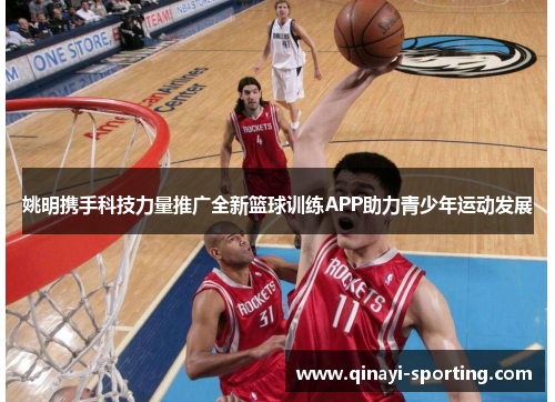 姚明携手科技力量推广全新篮球训练APP助力青少年运动发展