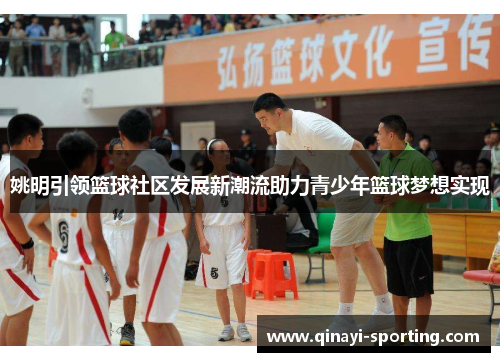 姚明引领篮球社区发展新潮流助力青少年篮球梦想实现