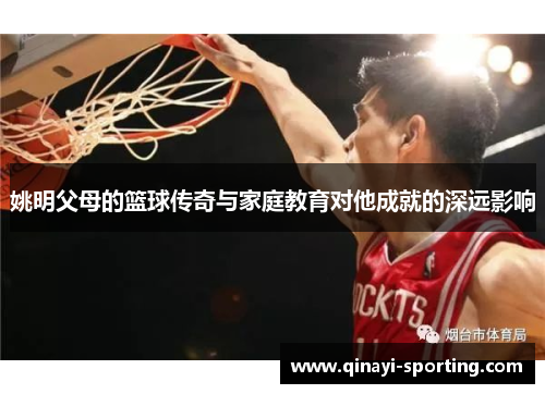 姚明父母的篮球传奇与家庭教育对他成就的深远影响