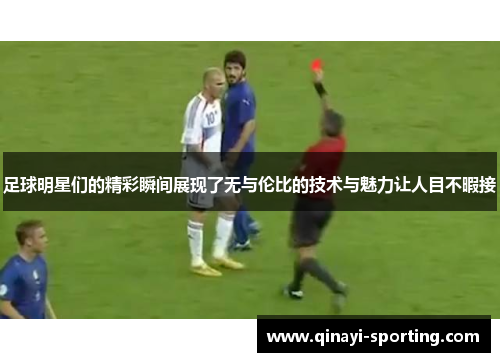 足球明星们的精彩瞬间展现了无与伦比的技术与魅力让人目不暇接