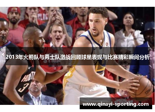 2013年火箭队与勇士队激战回顾球星表现与比赛精彩瞬间分析