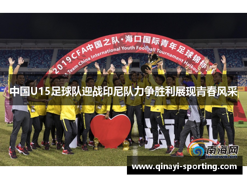 中国U15足球队迎战印尼队力争胜利展现青春风采