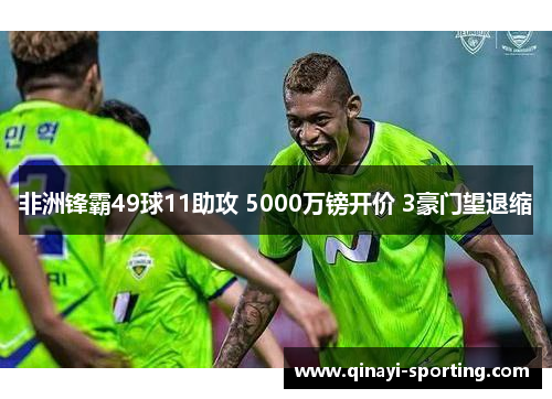 非洲锋霸49球11助攻 5000万镑开价 3豪门望退缩