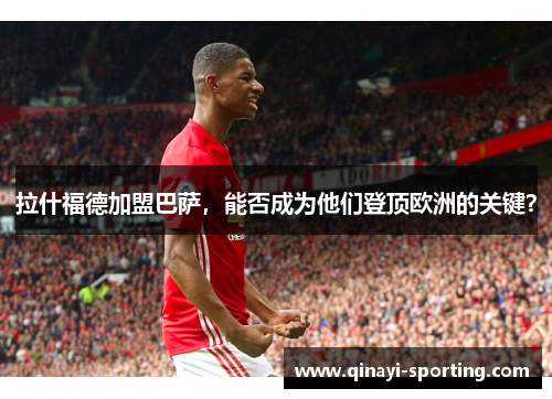 拉什福德加盟巴萨，能否成为他们登顶欧洲的关键？