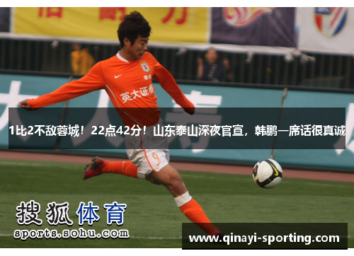 1比2不敌蓉城！22点42分！山东泰山深夜官宣，韩鹏一席话很真诚