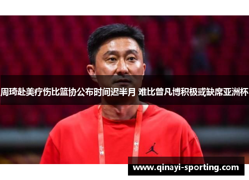 周琦赴美疗伤比篮协公布时间迟半月 难比曾凡博积极或缺席亚洲杯
