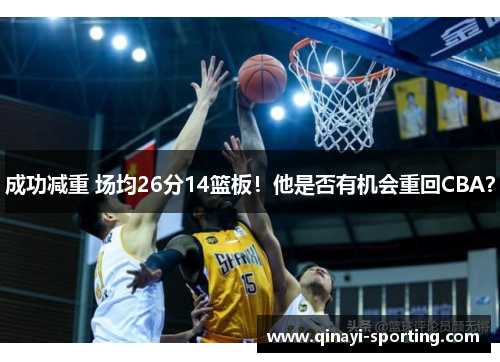 成功减重 场均26分14篮板！他是否有机会重回CBA？