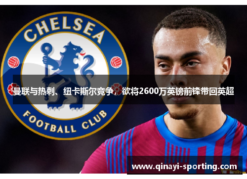 曼联与热刺、纽卡斯尔竞争，欲将2600万英镑前锋带回英超