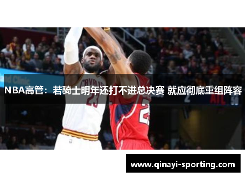 NBA高管：若骑士明年还打不进总决赛 就应彻底重组阵容